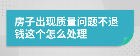 房子出现质量问题不退钱这个怎么处理
