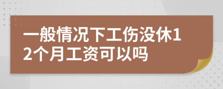 一般情况下工伤没休12个月工资可以吗