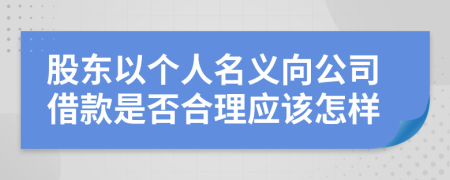 股东以个人名义向公司借款是否合理应该怎样