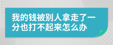 我的钱被别人拿走了一分也打不起来怎么办