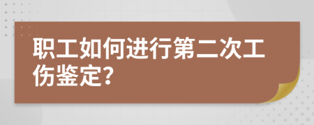 职工如何进行第二次工伤鉴定？