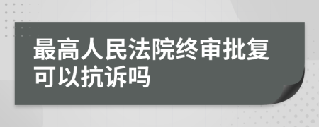 最高人民法院终审批复可以抗诉吗