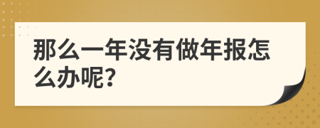 那么一年没有做年报怎么办呢？