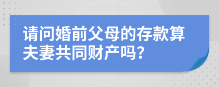 请问婚前父母的存款算夫妻共同财产吗？