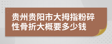 贵州贵阳市大拇指粉碎性骨折大概要多少钱
