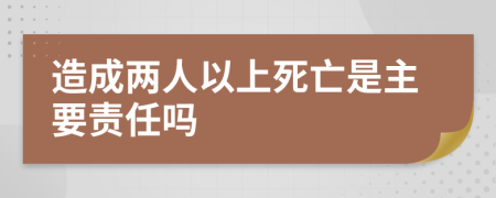 造成两人以上死亡是主要责任吗