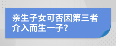 亲生子女可否因第三者介入而生一子？