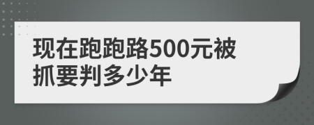 现在跑跑路500元被抓要判多少年