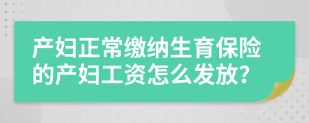 产妇正常缴纳生育保险的产妇工资怎么发放？