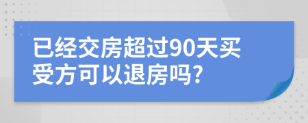 已经交房超过90天买受方可以退房吗?