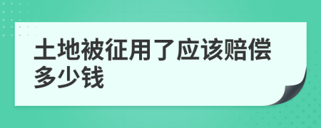 土地被征用了应该赔偿多少钱