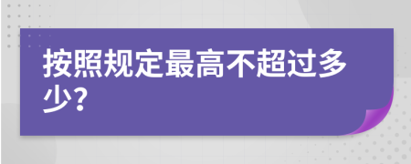 按照规定最高不超过多少？