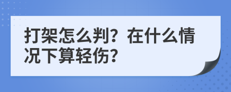 打架怎么判？在什么情况下算轻伤？