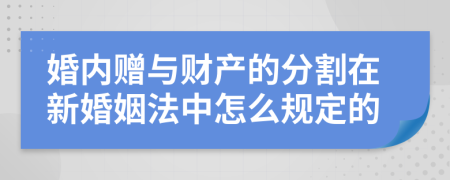 婚内赠与财产的分割在新婚姻法中怎么规定的