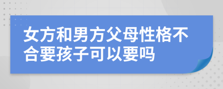 女方和男方父母性格不合要孩子可以要吗