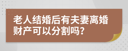 老人结婚后有夫妻离婚财产可以分割吗？