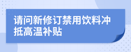 请问新修订禁用饮料冲抵高温补贴