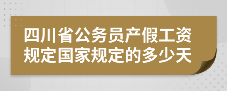 四川省公务员产假工资规定国家规定的多少天