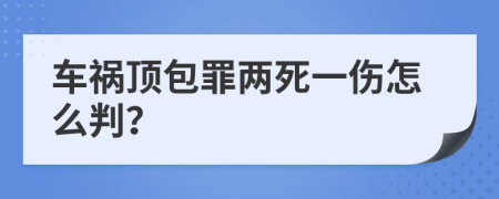 车祸顶包罪两死一伤怎么判？