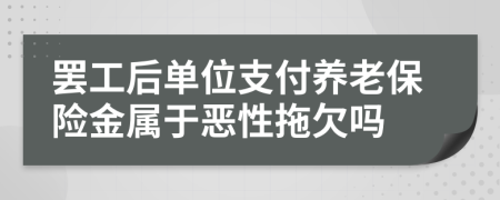 罢工后单位支付养老保险金属于恶性拖欠吗