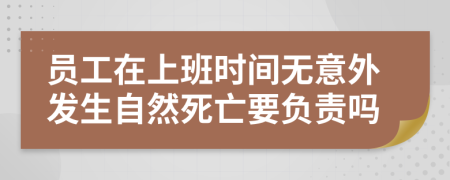 员工在上班时间无意外发生自然死亡要负责吗