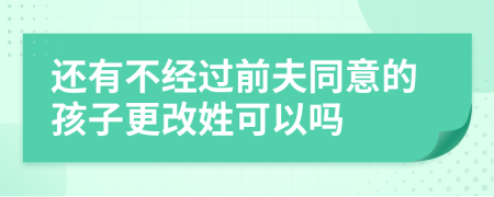 还有不经过前夫同意的孩子更改姓可以吗