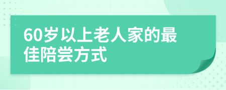 60岁以上老人家的最佳陪尝方式