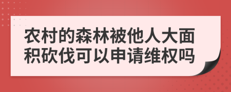 农村的森林被他人大面积砍伐可以申请维权吗