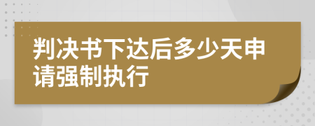 判决书下达后多少天申请强制执行