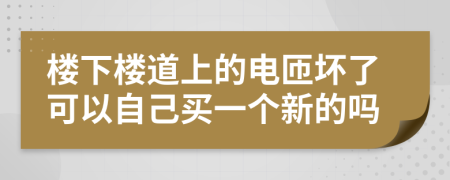 楼下楼道上的电匝坏了可以自己买一个新的吗