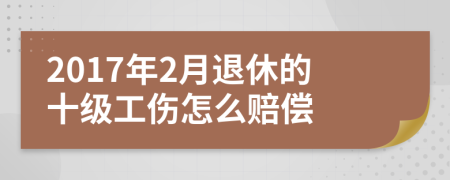 2017年2月退休的十级工伤怎么赔偿