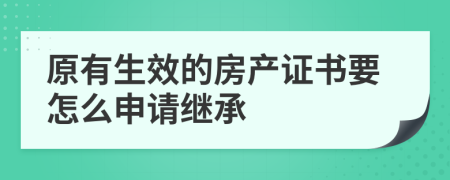 原有生效的房产证书要怎么申请继承