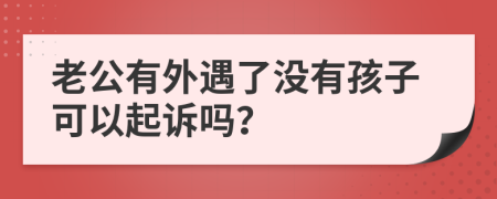 老公有外遇了没有孩子可以起诉吗？