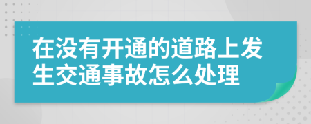 在没有开通的道路上发生交通事故怎么处理