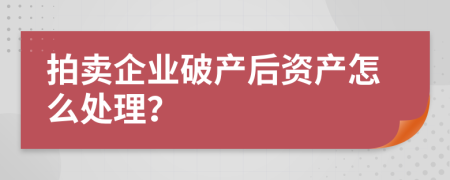 拍卖企业破产后资产怎么处理？