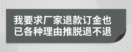 我要求厂家退款订金也已各种理由推脱退不退