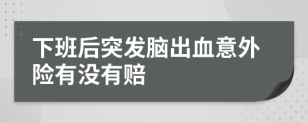 下班后突发脑出血意外险有没有赔