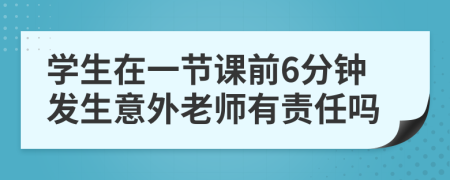 学生在一节课前6分钟发生意外老师有责任吗
