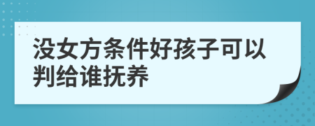 没女方条件好孩子可以判给谁抚养