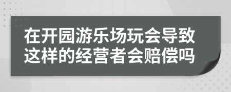 在开园游乐场玩会导致这样的经营者会赔偿吗