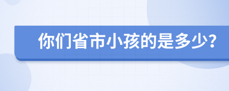 你们省市小孩的是多少？