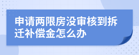 申请两限房没审核到拆迁补偿金怎么办