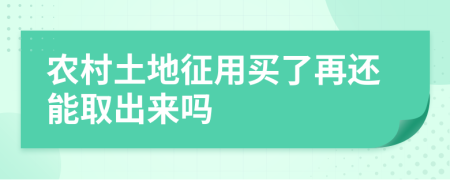 农村土地征用买了再还能取出来吗