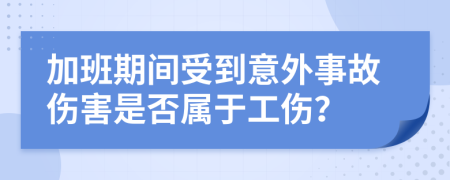 加班期间受到意外事故伤害是否属于工伤？