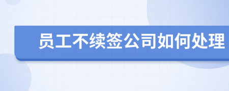 员工不续签公司如何处理