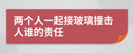 两个人一起接玻璃撞击人谁的责任