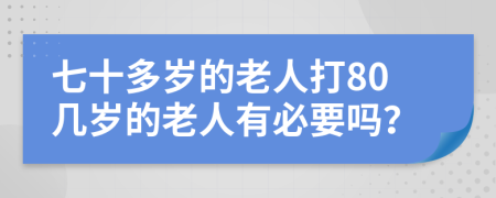 七十多岁的老人打80几岁的老人有必要吗？