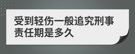 受到轻伤一般追究刑事责任期是多久