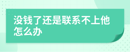 没钱了还是联系不上他怎么办