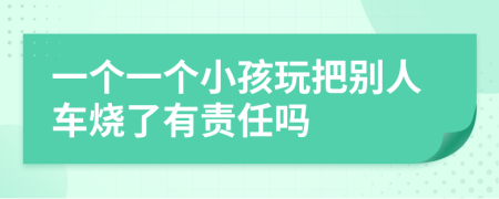 一个一个小孩玩把别人车烧了有责任吗